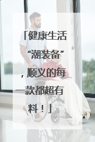 健康生活“潮装备”，顺义的每一款都超有料！