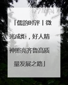 儒韵时评丨微光成炬，好人精神照亮齐鲁高质量发展之路