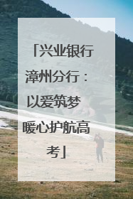 兴业银行漳州分行：以爱筑梦 暖心护航高考