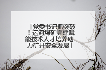 党委书记抓突破！运河煤矿党建赋能技术人才培养助力矿井安全发展