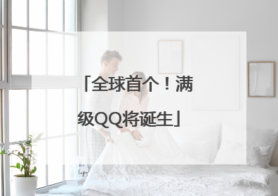 全球首个！满级QQ将诞生
