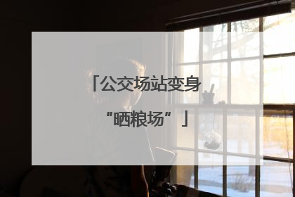 公交场站变身“晒粮场”
