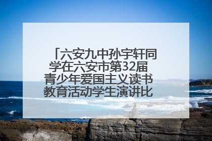 六安九中孙宇轩同学在六安市第32届青少年爱国主义读书教育活动学生演讲比赛中荣获一等奖