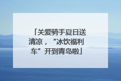 关爱骑手夏日送清凉，“冰饮福利车”开到青岛啦