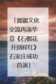 冀疆文化交流再添华章《石榴花开别样红》石家庄成功首演