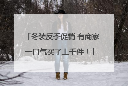 冬装反季促销 有商家一口气买了上千件！