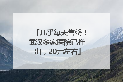 几乎每天售罄！武汉多家医院已推出，20元左右