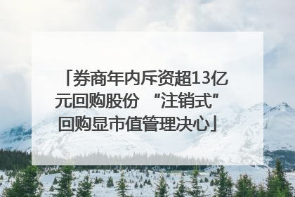 券商年内斥资超13亿元回购股份 “注销式”回购显市值管理决心