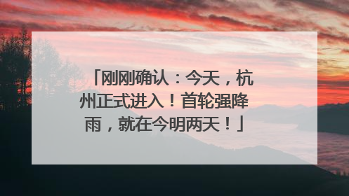 刚刚确认：今天，杭州正式进入！首轮强降雨，就在今明两天！