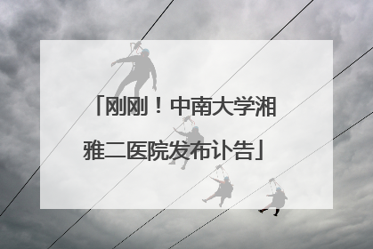 刚刚！中南大学湘雅二医院发布讣告