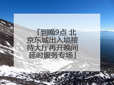到晚9点 北京东城出入境接待大厅再开晚间延时服务专场