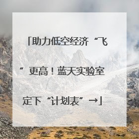 助力低空经济“飞”更高！蓝天实验室定下“计划表”→