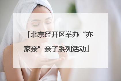北京经开区举办“亦家亲”亲子系列活动