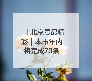 北京号最精彩｜本市年内将完成70条“不停车胡同”治理