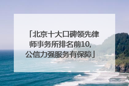 北京十大口碑领先律师事务所排名前10,公信力强服务有保障