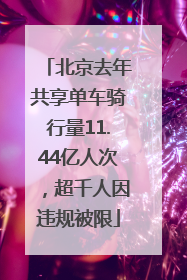 北京去年共享单车骑行量11.44亿人次，超千人因违规被限