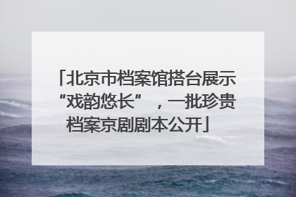 北京市档案馆搭台展示“戏韵悠长”，一批珍贵档案京剧剧本公开