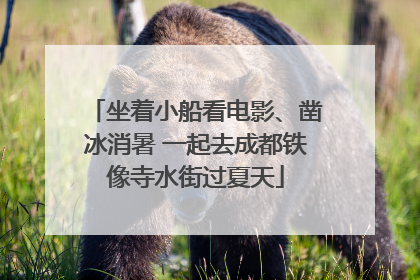 坐着小船看电影、凿冰消暑 一起去成都铁像寺水街过夏天