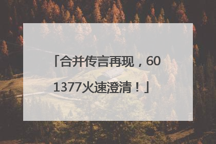 合并传言再现，601377火速澄清！