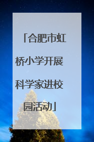 合肥市虹桥小学开展科学家进校园活动