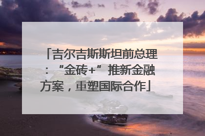 吉尔吉斯斯坦前总理：“金砖+”推新金融方案，重塑国际合作