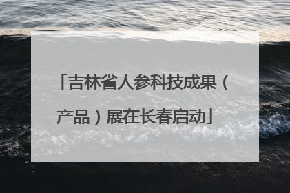 吉林省人参科技成果（产品）展在长春启动