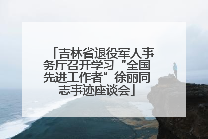 吉林省退役军人事务厅召开学习“全国先进工作者”徐丽同志事迹座谈会