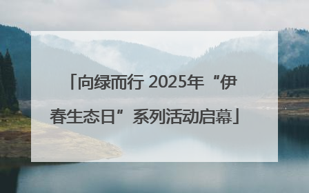 向绿而行 2025年“伊春生态日”系列活动启幕
