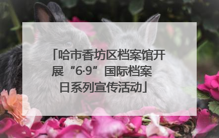 哈市香坊区档案馆开展“6·9”国际档案日系列宣传活动