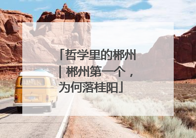 哲学里的郴州｜郴州第一个，为何落桂阳