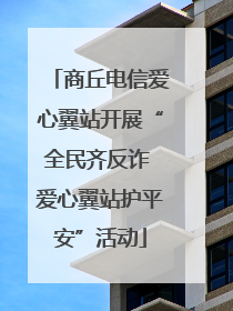 商丘电信爱心翼站开展“全民齐反诈 爱心翼站护平安”活动