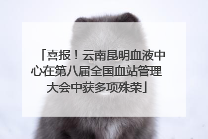 喜报！云南昆明血液中心在第八届全国血站管理大会中获多项殊荣