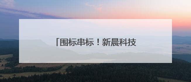 围标串标！新晨科技被全军采购禁入3年