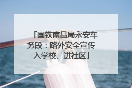 国铁南昌局永安车务段：路外安全宣传入学校、进社区