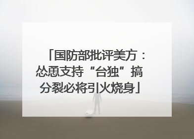 国防部批评美方：怂恿支持“台独”搞分裂必将引火烧身