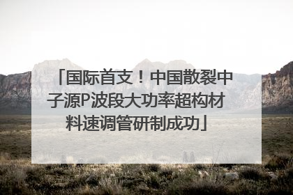 国际首支！中国散裂中子源P波段大功率超构材料速调管研制成功