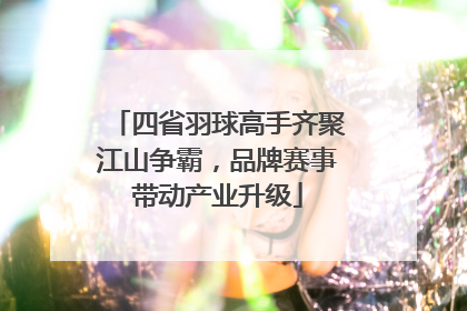 四省羽球高手齐聚江山争霸，品牌赛事带动产业升级
