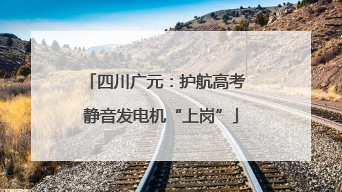 四川广元：护航高考 静音发电机“上岗”