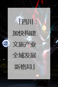 四川：加快构建文旅产业全域发展新格局