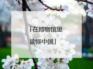 在博物馆里读懂中国