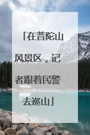 在普陀山风景区，记者跟着民警去巡山