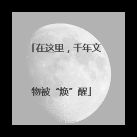 在这里，千年文物被“焕”醒