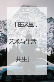 在这里，艺术与生活共生