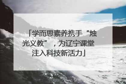 学而思素养携手“烛光义教”，为辽宁课堂注入科技新活力