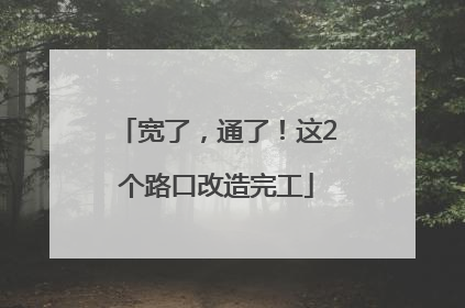 宽了，通了！这2个路口改造完工
