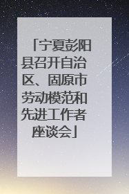 宁夏彭阳县召开自治区、固原市劳动模范和先进工作者座谈会