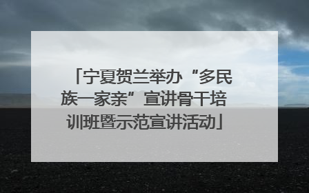 宁夏贺兰举办“多民族一家亲”宣讲骨干培训班暨示范宣讲活动
