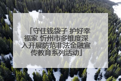 守住钱袋子 护好幸福家 忻州市多维度深入开展防范非法金融宣传教育系列活动