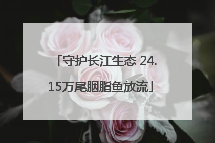 守护长江生态 24.15万尾胭脂鱼放流