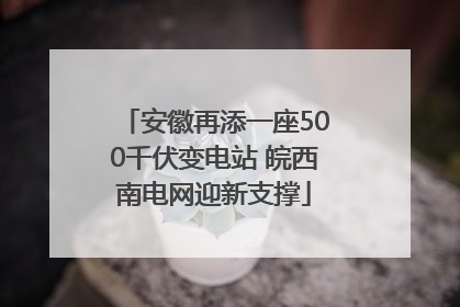 安徽再添一座500千伏变电站 皖西南电网迎新支撑